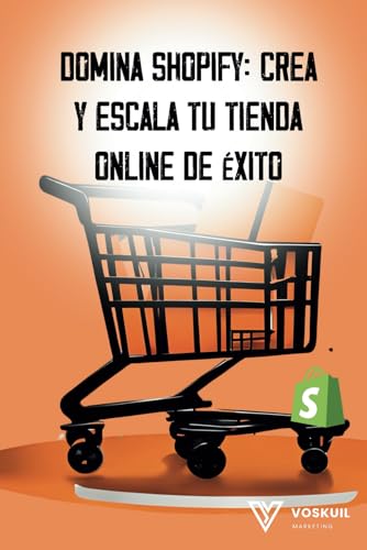Domina Shopify: Crea y Escala tu Tienda Online de Éxito: 'Transforma tu idea en una tienda online rentable y sostenible' (Conviertete en un experto en ventas online con Voskuil Marketing)