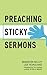 Preaching Sticky Sermons: A Practical Guide to Preparing, Writing, and Delivering Memorable Sermons