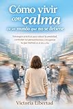  Cómo vivir con calma en un mundo que no se detiene: Estrategias prácticas para reducir la ansiedad, controlar tus pensamientos y recuperar tu paz mental en el día a día
