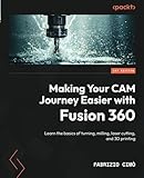  Making Your CAM Journey Easier with Fusion 360: Learn the basics of turning, milling, laser cutting, and 3D printing