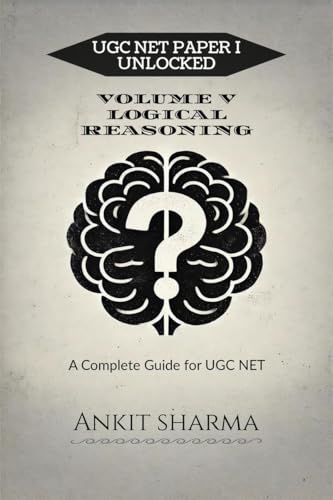 UGC NET PAPER I UNLOCKED: VOLUME V LOGICAL REASONING: A Complete Guide for UGC NET