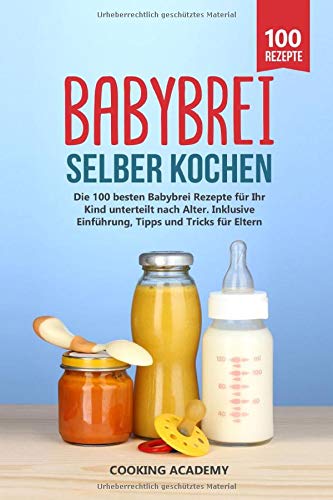 Babybrei selber kochen: Die 100 besten Babybrei Rezepte für Ihr...