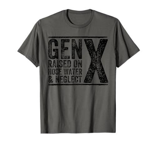 GEN X raised on hose water and neglect Humor Generation X T-Shirt