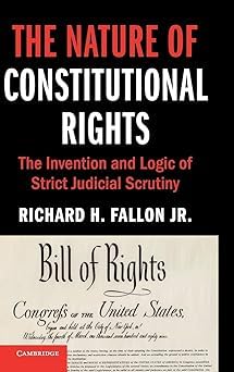 The Nature of Constitutional Rights: The Invention and Logic of Strict Judicial Scrutiny (Cambridge Studies on Civil Rights and Civil Liberties)