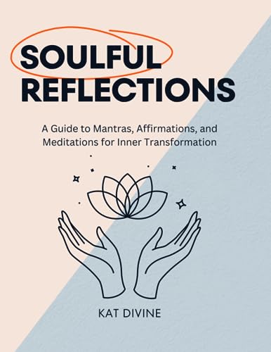 Soulful Reflections: A Guide to Mantras, Affirmations, and Meditations for Inner Transformation