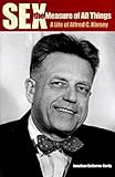 Sex the Measure of All Things: A Life of Alfred C. Kinsey