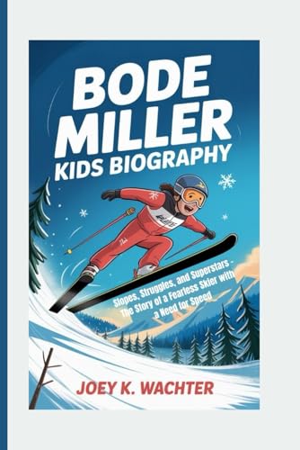 BODE MILLER KIDS BIOGRAPHY: Slopes, Struggles, and Superstars – The Story of a Fearless Skier with a Need for Speed