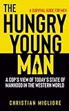 THE HUNGRY YOUNG MAN: A COP'S VIEW OF TODAY'S STATE OF MANHOOD IN THE WESTERN WORLD