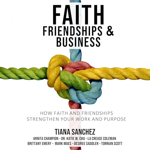 Faith, Friendships, and Business Audiolibro Por Tiana Sanchez, Arnita Champion, Dr. Katie W. Chu, La Crease Coleman, Brittany