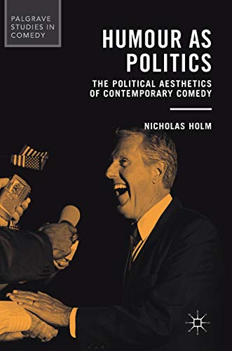 Humour as Politics: The Political Aesthetics of Contemporary Comedy (Palgrave Studies in Comedy)