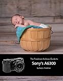  The Friedman Archives Guide to Sony\'s A6300 (English Edition)