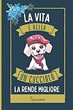  La Vita è Bella, Un Cucciolo La Rende Migliore Taccuino: Simpatici Cucciolo taccuino Per Gli Amanti Dei Cucciolo per Prendere Appunti, Scrivere Pensieri  110 pagine