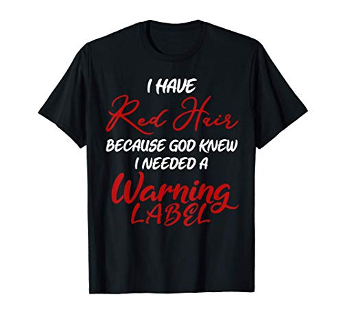 I have red hair because god knew I needed a warning label T-Shirt