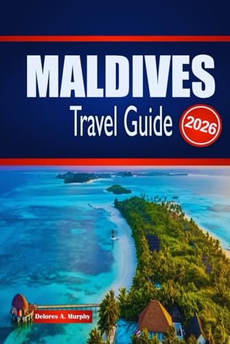 MALDIVES TRAVEL GUIDE 2026: Explore Island Stays, Marine Wonders, Itineraries and How to Plan Confidently