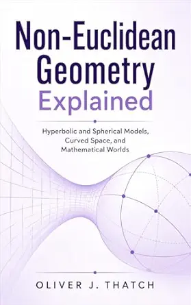 Non-Euclidean Geometry Explained: Hyperbolic and Spherical Models, Curved Space, and Mathematical Worlds-finelybook