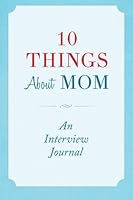10 Things About Mom: An Interview Journal 1499667949 Book Cover