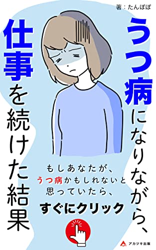 うつ病になりながら、仕事を続けた結果: 私のうつ病と仕事の体験記 (アカツキ出版)