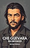 Che Guevara: ses plus grands exploits en 100 pages (French Edition) - Richard Verneuil 