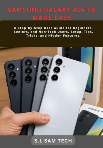 SAMSUNG GALAXY A16 5G MADE EASY: A Step by Step User Guide for Beginners, Seniors, and Non Tech Users, Setup, Tips, Tricks, and Hidden Features.