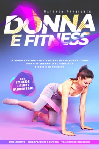 DONNA E FITNESS: La guida pratica per ritrovare la tua forma ideale...