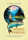 Lebenselixier "Angelfischen": sowie die Nebensächlichkeiten des Lebens aus der Sicht eines Petrijüngers