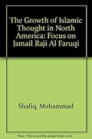 The Growth of Islamic Thought in North America: Focus on Ismail Raji Al Faruqi 0915957167 Book Cover