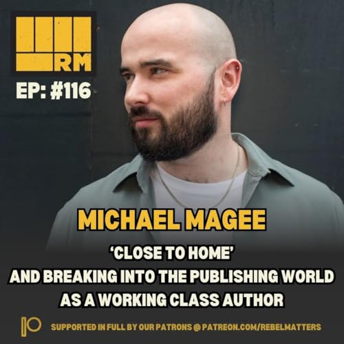 116: Michael Magee. 'Close To Home' And Breaking Into The Publishing World As A Working Class Author