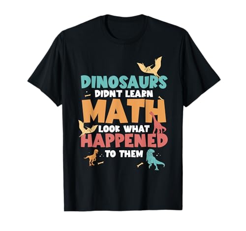 Dinosaurs Didn't Learn Math Funny Mathematics Math Teacher T-Shirt