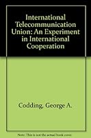 International Telecommunication Union: An Experiment in International Cooperation (International propaganda and communications) 0405047444 Book Cover