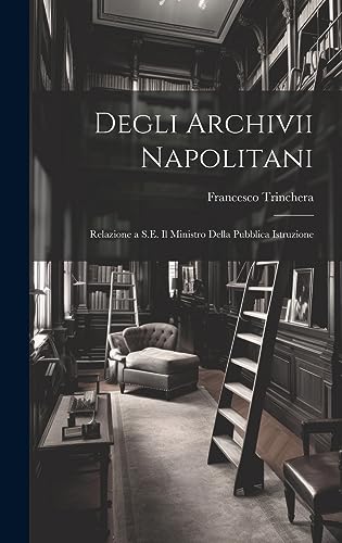 Degli Archivii Napolitani: Relazione a S.E. Il Ministro Della Pubblica Istruzione (Italian Edition)