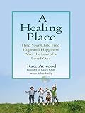 A Healing Place: Help Your Child Find Hope and Happiness After the Loss of aLoved One