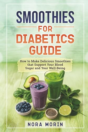 Smoothies For Diabetics Guide: How To Make Delicious Smoothies That Support Your Blood Sugar And Your Well-Being