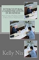 Intercultural Communication in Business: How Context and Other Cultural Factors Affect Communication in Multicultural Organizations 1506145337 Book Cover