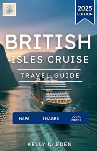 BRITISH ISLE CRUISE TRAVEL GUIDE 2025: Your Essential Guide to Scenic Routes, Hidden Treasures, and Memorable Shore Excursions