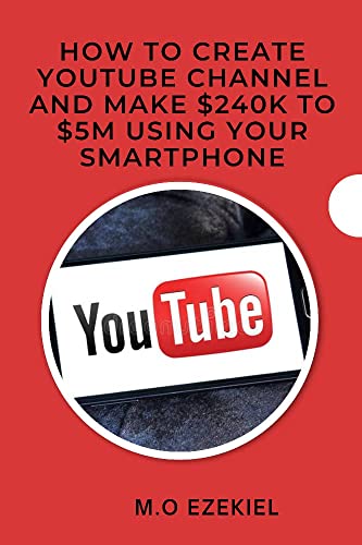 HOW TO CREATE YOUTUBE CHANNEL AND MAKE $240K TO $5MILLION USING YOUR SMARTPHONE.