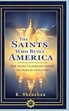 The Saints Who Built America: How Sacred Foundations Shaped 200 Years of US History