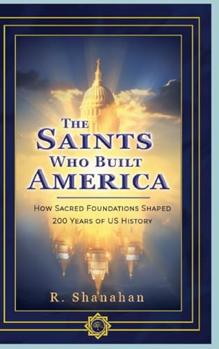 The Saints Who Built America: How Sacred Foundations Shaped 200 Years of US History