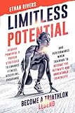 Limitless Potential: Become A Triathlon Legend: Acquire Powerful & Proven Strategies To Enhance Fitness, Discipline, Endurance And Performance When ... Become The Ultimate And Unbeatable Triathlete