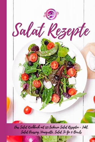 Salat Rezepte: Das Salat Kochbuch mit 125 leckeren Salat Rezepten - Inkl. Salat Dressing, Vinaigrette, Salat To Go & Bowls - Einfache Salatrezepte für eine gesunde und ausgewogene Ernährung