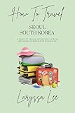 How To Travel: Seoul, South Korea