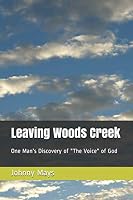 Leaving Woods Creek: One Man's Discovery of "The Voice" of God 1973106787 Book Cover
