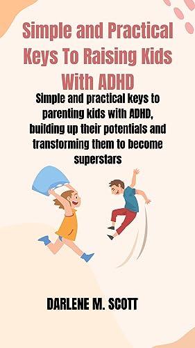 Simple and Practical Keys To Raising Kids With ADHD: Simple