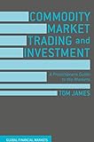 Commodity Market Trading and Investment: A Practitioners Guide to the Markets (Global Financial Markets)