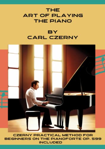 Czerny The Art of Playing the Piano: Includes the Practical Method for Beginners On The Pianoforte Op. 599