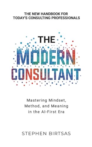 The Modern Consultant: Mastering Mindset, Method and Meaning in the AI-First Era