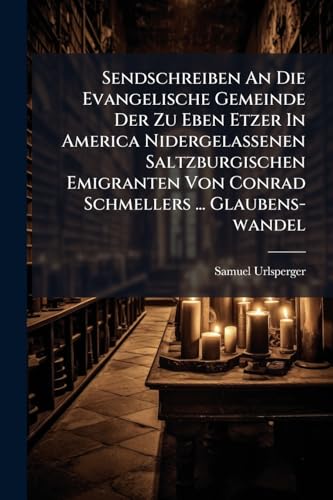 Sendschreiben An Die Evangelische Gemeinde Der Zu Eben Etzer In America Nidergelassenen Saltzburgischen Emigranten Von Conrad Schmellers ... Glaubens-wandel