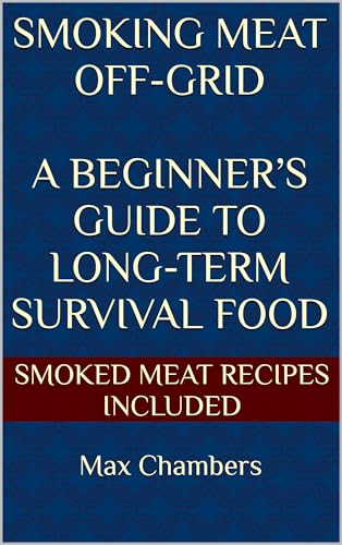 Smoking Meat Off-Grid : A Beginner’s Guide to Long-Term Survival Food (English Edition)