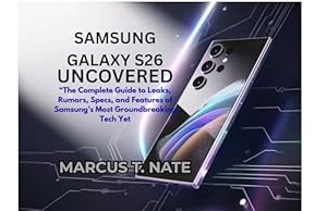 Samsung Galaxy S26 Uncovered: The Complete Guide to Leaks, Rumors, Specs, and Features of Samsung’s Most Groundbreaking Tech Yet” (Technology guide and review Book 2) (English Edition)