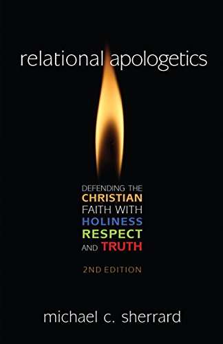 Relational Apologetics: Defending the Christian Faith with Holiness, Respect, and Truth