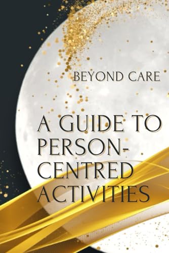 A Guide To Person-Centred Activities (The Beyond Care Guides To Navigating Residential Care)